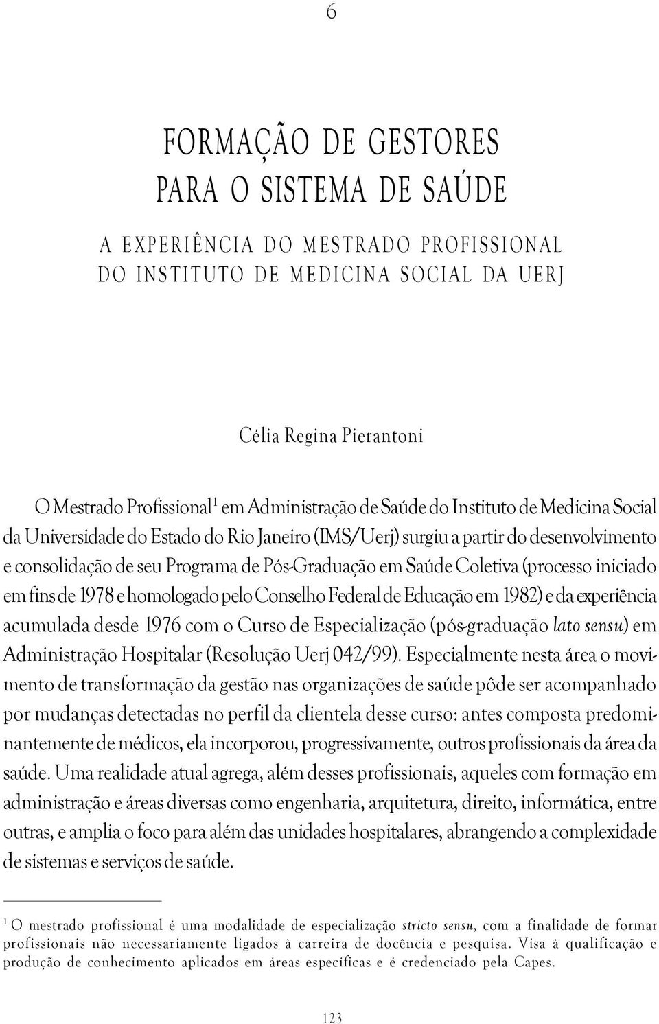 de Pós-Graduação em Saúde Coletiva (processo iniciado em fins de 1978 e homologado pelo Conselho Federal de Educação em 1982) e da experiência acumulada desde 1976 com o Curso de Especialização