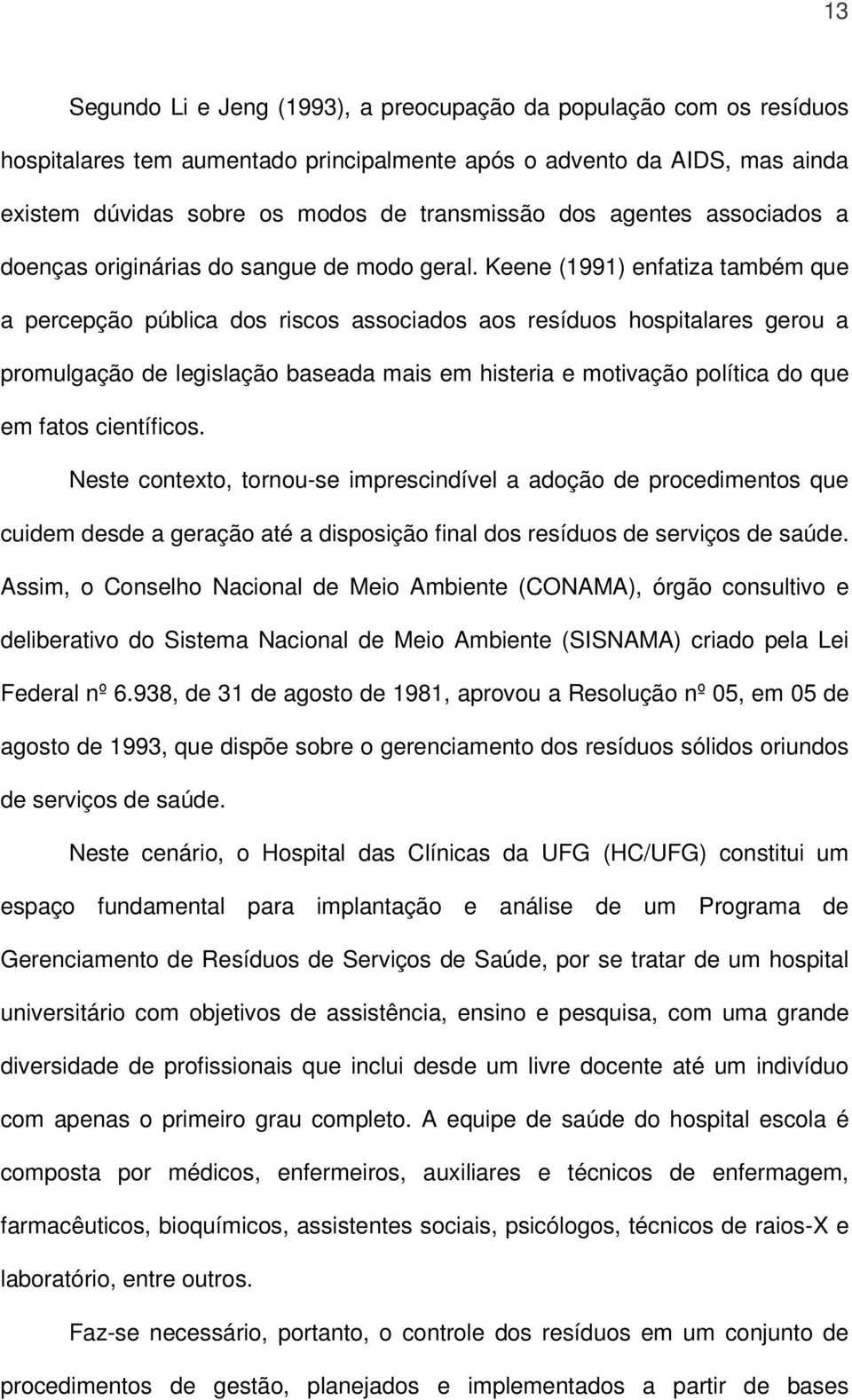 Keene (1991) enfatiza também que a percepção pública dos riscos associados aos resíduos hospitalares gerou a promulgação de legislação baseada mais em histeria e motivação política do que em fatos