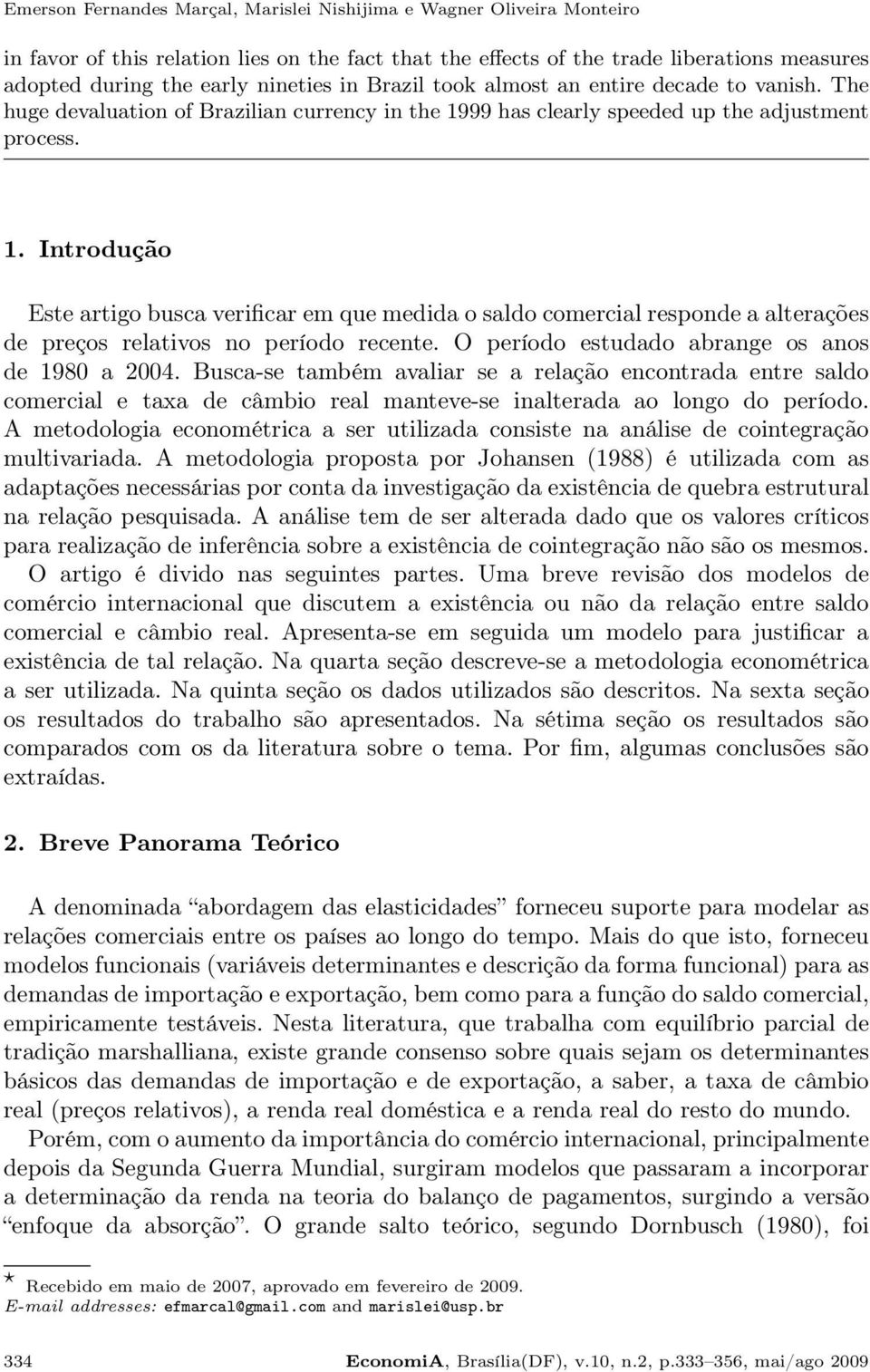 99 has clearly speeded up the adjustment process. 1. Introdução Este artigo busca verificar em que medida o saldo comercial responde a alterações de preços relativos no período recente.