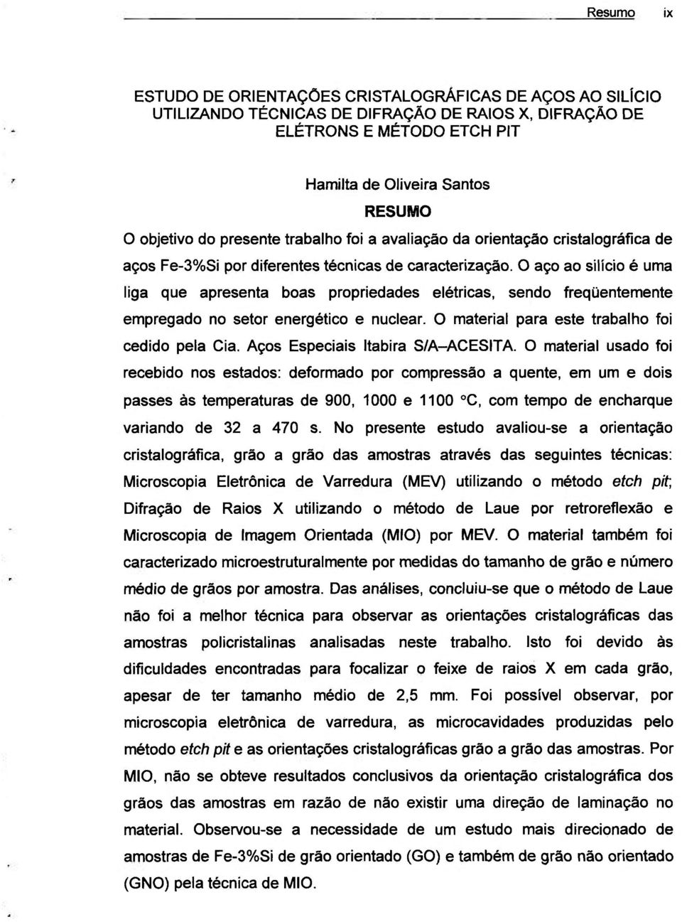 O aço ao silício é uma liga que apresenta boas propriedades elétricas, sendo freqüentemente empregado no setor energético e nuclear. O material para este trabalho foi cedido pela Cia.