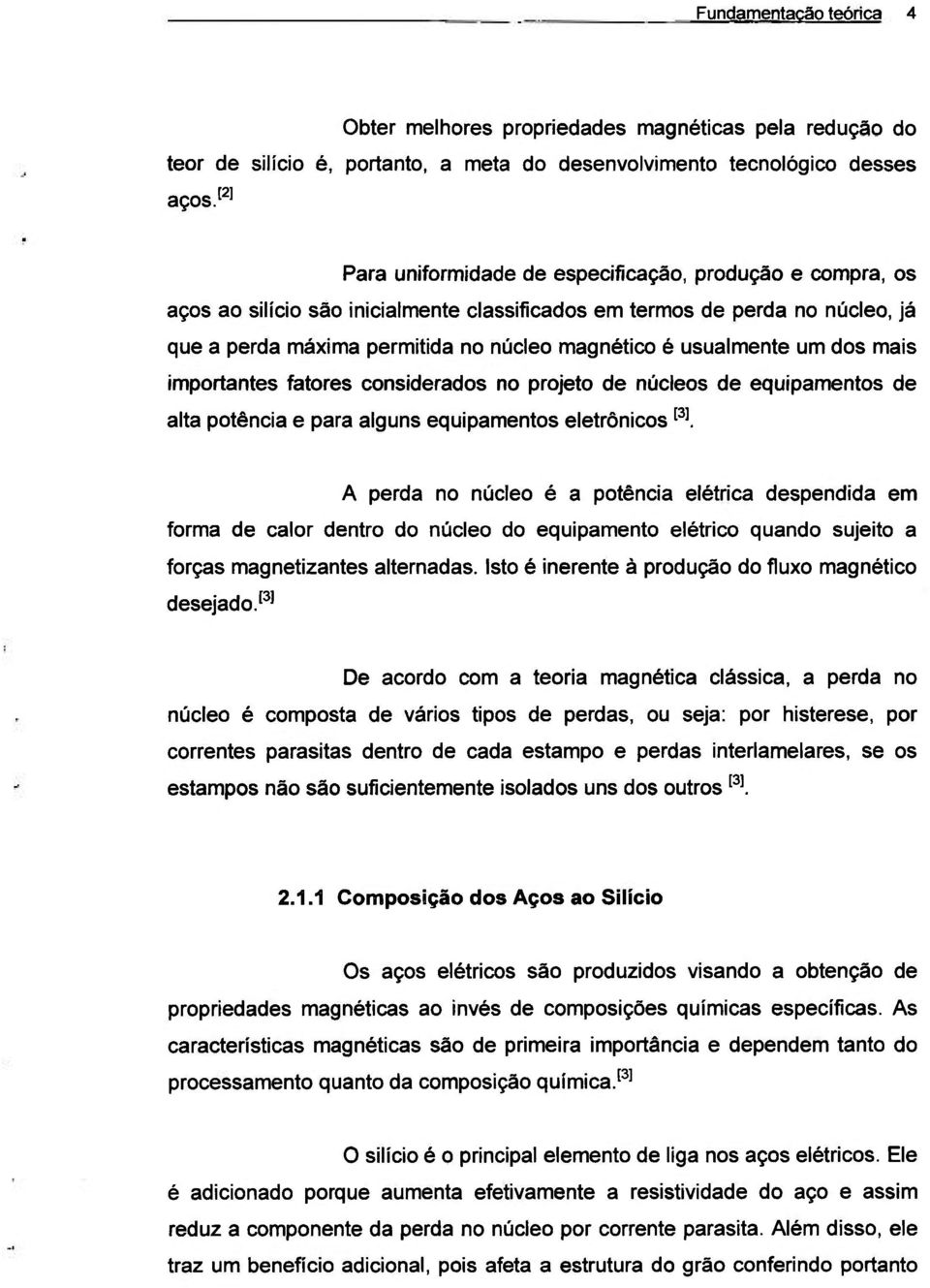 usualmente um dos mais importantes fatores considerados no projeto de núcleos de equipamentos de alta potência e para alguns equipamentos eletrônicos ^^l A perda no núcleo é a potência elétrica