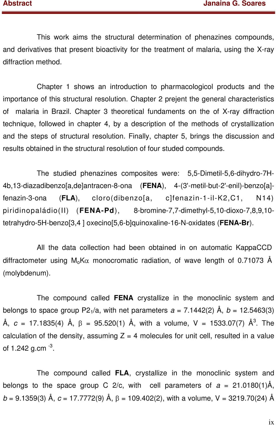 Chapter 1 shows an introduction to pharmacologicol products and the importance of this structural resolution. Chapter 2 prejent the general characteristics of malaria in Brazil.