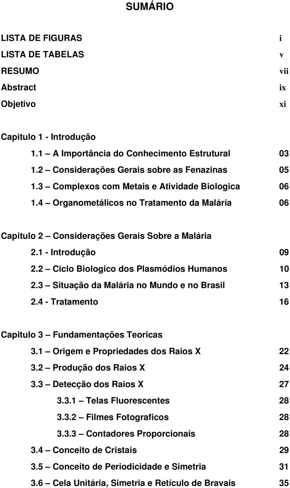 1 - Introdução 09 2.2 Ciclo Biologico dos Plasmódios Humanos 10 2.3 Situação da Malária no Mundo e no Brasil 13 2.4 - Tratamento 16 Capitulo 3 Fundamentações Teoricas 3.