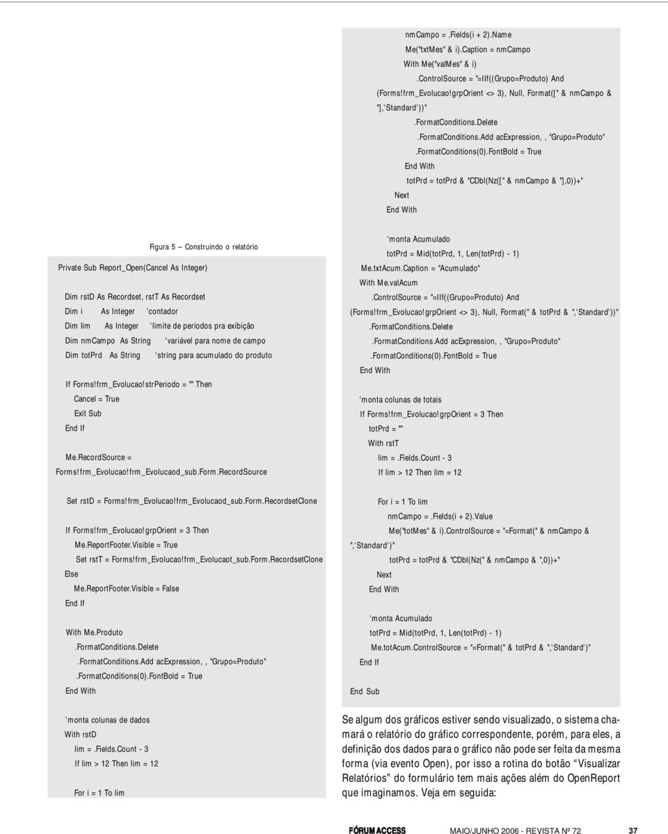 Add acexpression,, "Grupo=Produto" totprd = totprd & "CDbl(Nz([" & nmcampo & "],0))+" Figura 5 Construindo o relatório Private Sub Report_Open(Cancel As Integer) Dim rstd As Recordset, rstt As
