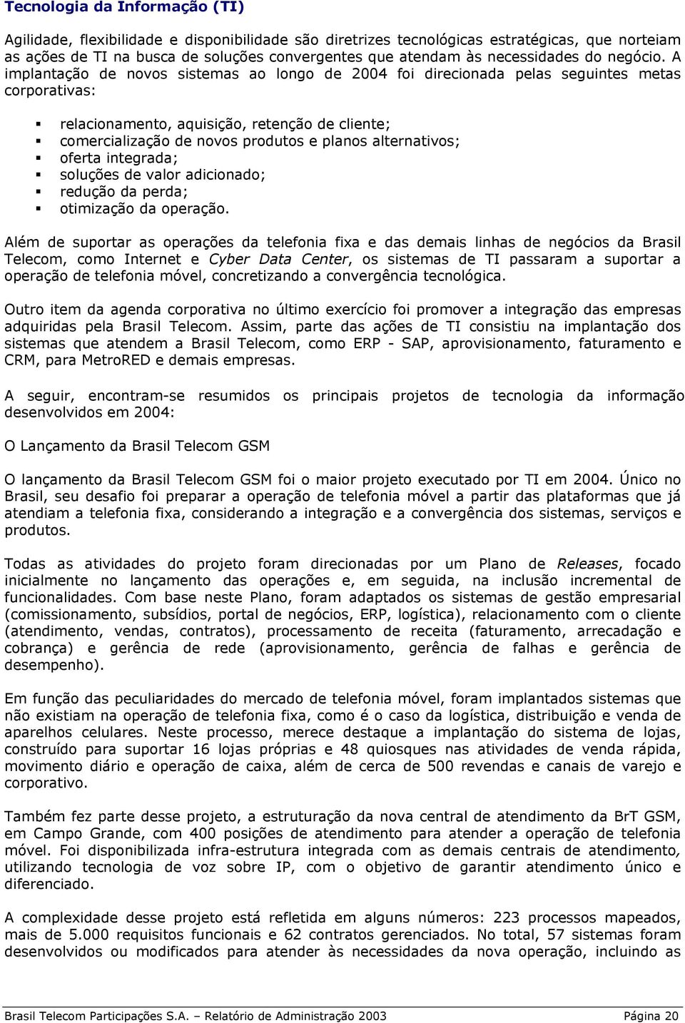 A implantação de novos sistemas ao longo de 2004 foi direcionada pelas seguintes metas corporativas: relacionamento, aquisição, retenção de cliente; comercialização de novos produtos e planos