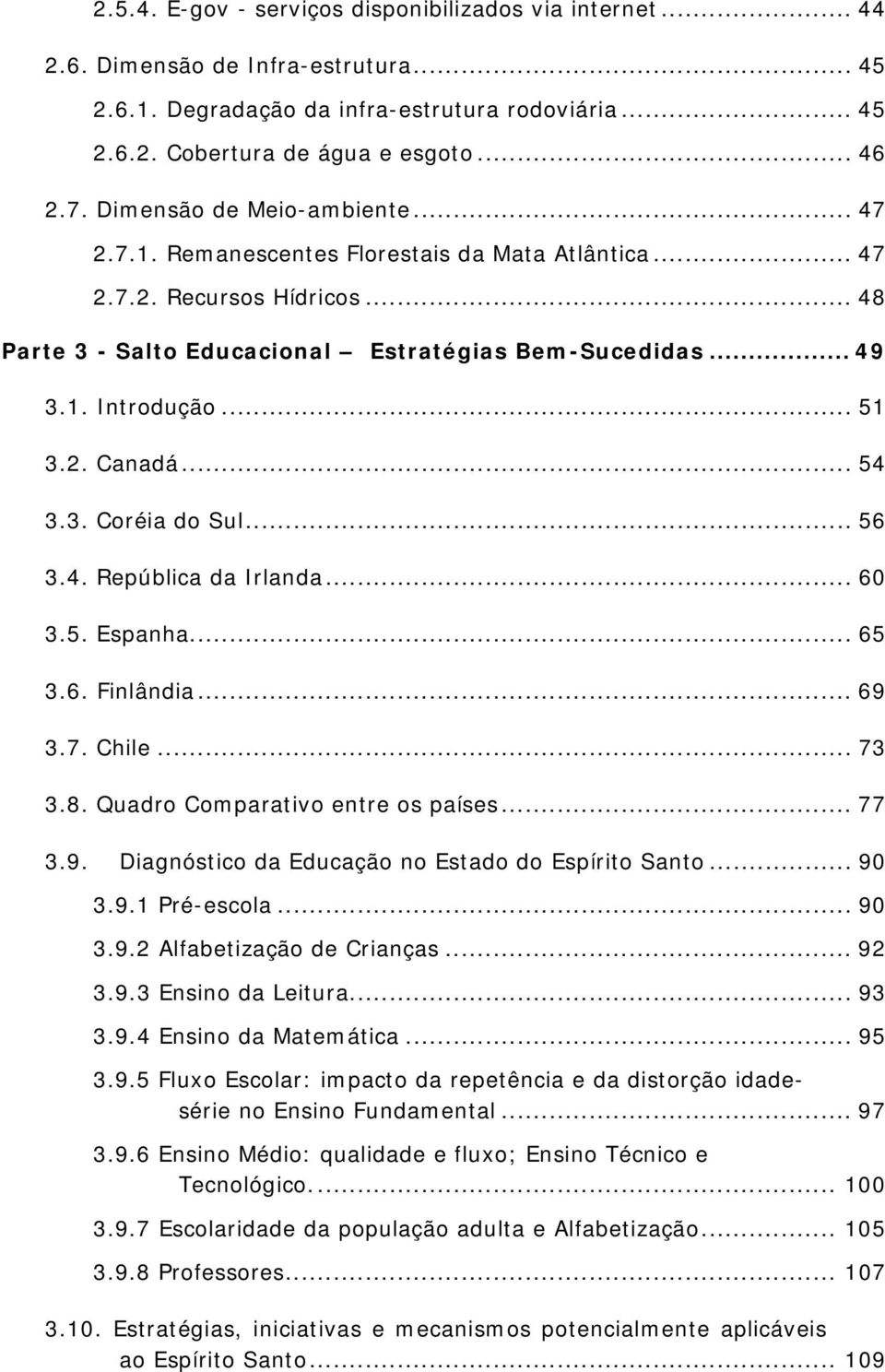 .. 51 3.2. Canadá... 54 3.3. Coréia do Sul... 56 3.4. República da Irlanda... 60 3.5. Espanha... 65 3.6. Finlândia... 69 3.7. Chile... 73 3.8. Quadro Comparativo entre os países... 77 3.9. Diagnóstico da Educação no Estado do Espírito Santo.