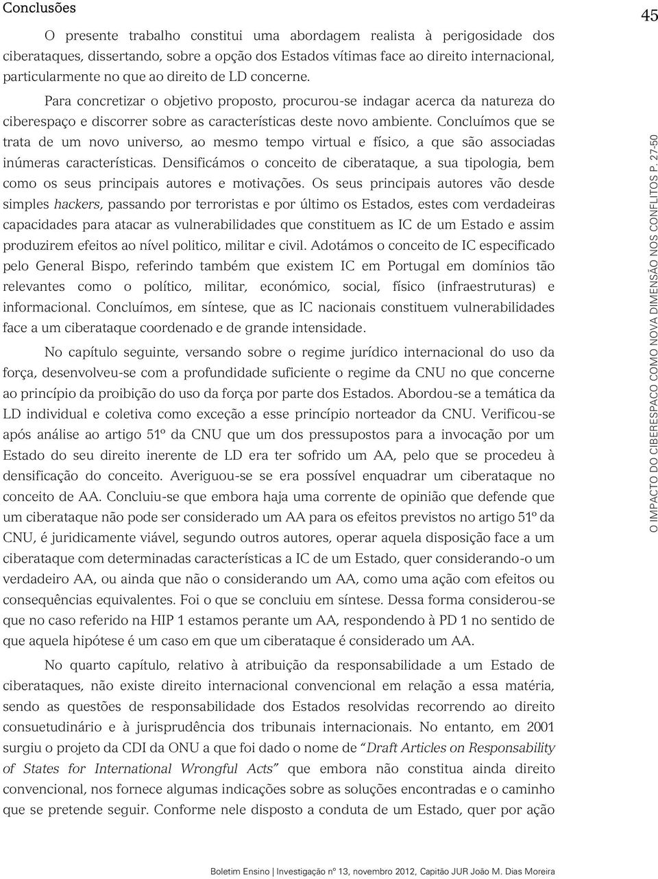 Para concretizar o objetivo proposto, procurou-se indagar acerca da natureza do trata de um novo universo, ao mesmo tempo virtual e físico, a que são associadas inúmeras características.