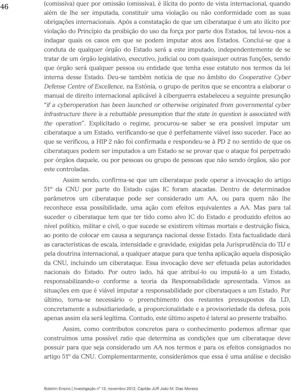 Após a constatação de que um ciberataque é um ato ilícito por violação do Princípio da proibição do uso da força por parte dos Estados, tal levou-nos a indagar quais os casos em que se podem imputar