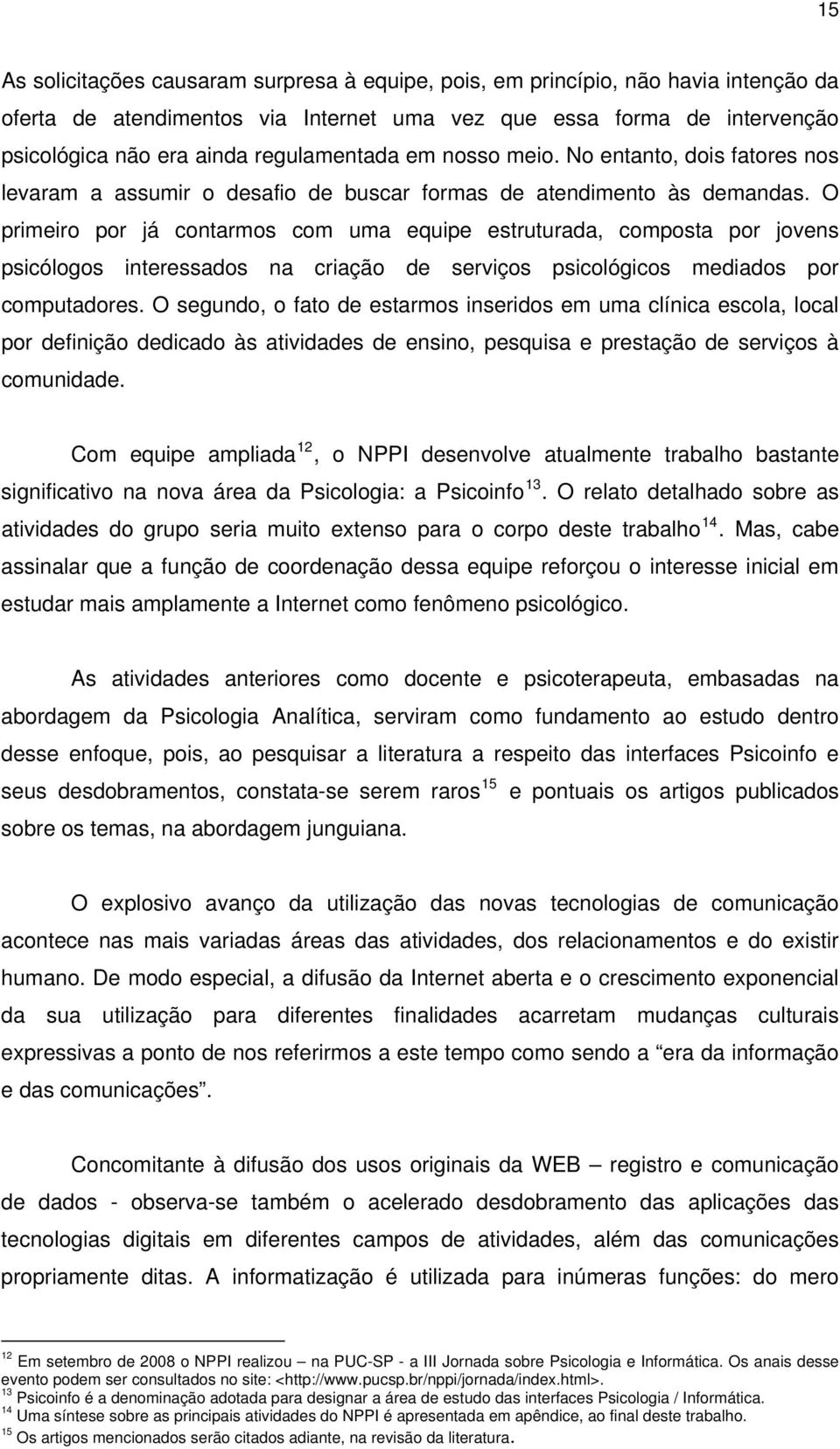 O primeiro por já contarmos com uma equipe estruturada, composta por jovens psicólogos interessados na criação de serviços psicológicos mediados por computadores.