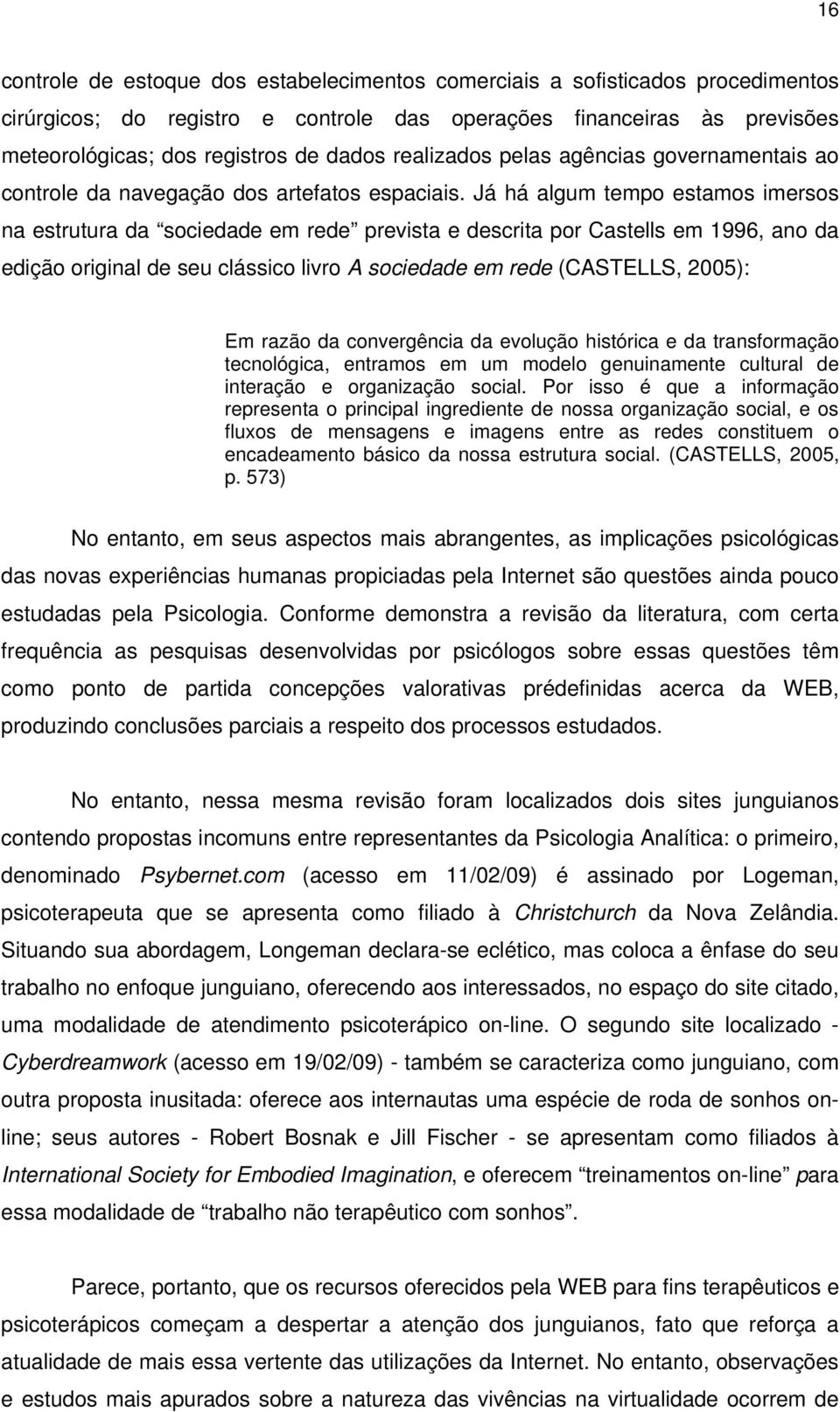 Já há algum tempo estamos imersos na estrutura da sociedade em rede prevista e descrita por Castells em 1996, ano da edição original de seu clássico livro A sociedade em rede (CASTELLS, 2005): Em