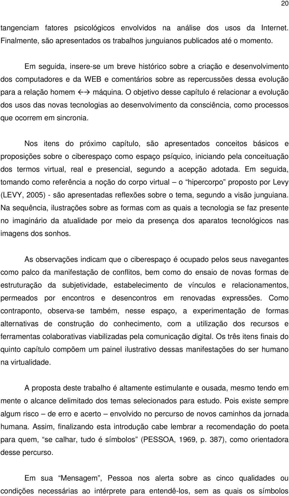 O objetivo desse capítulo é relacionar a evolução dos usos das novas tecnologias ao desenvolvimento da consciência, como processos que ocorrem em sincronia.