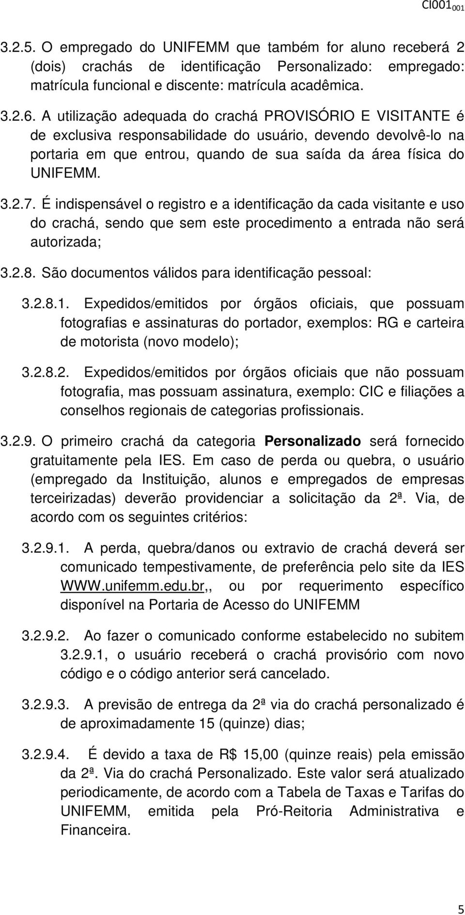 É indispensável o registro e a identificação da cada visitante e uso do crachá, sendo que sem este procedimento a entrada não será autorizada; 3.2.8.