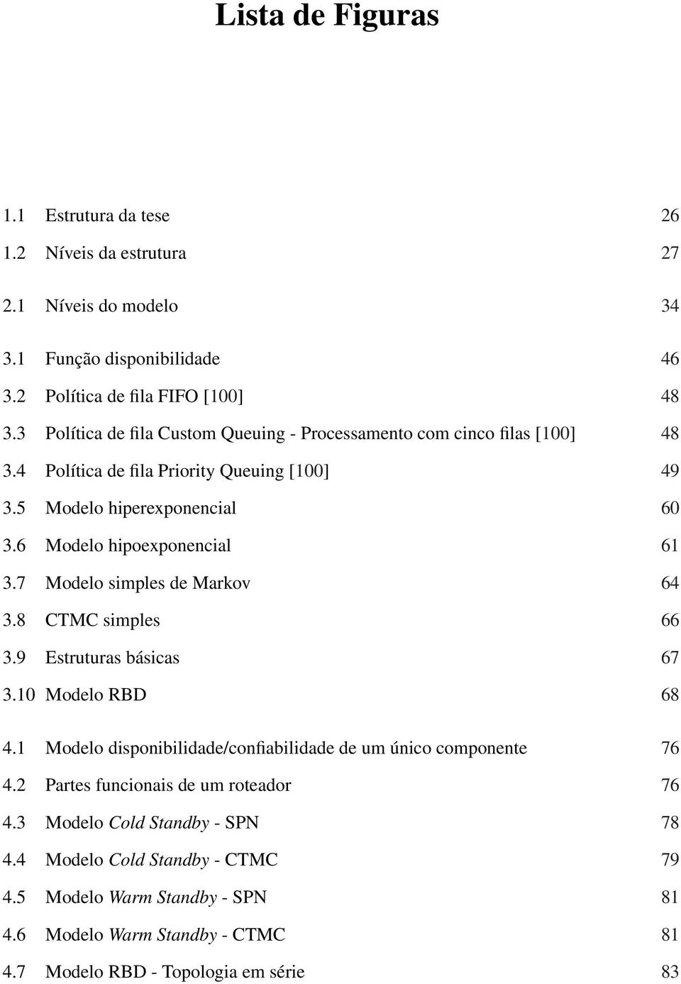 6 Modelo hipoexponencial 61 3.7 Modelo simples de Markov 64 3.8 CTMC simples 66 3.9 Estruturas básicas 67 3.10 Modelo RBD 68 4.