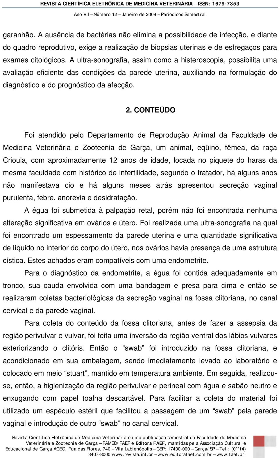 CONTEÚDO Foi atendido pelo Departamento de Reprodução Animal da Faculdade de Medicina Veterinária e Zootecnia de Garça, um animal, eqüino, fêmea, da raça Crioula, com aproximadamente 12 anos de