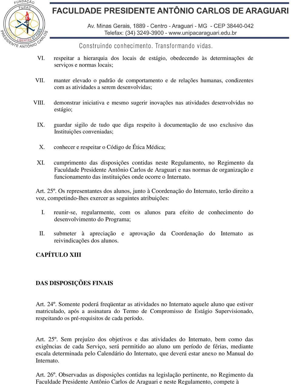 serem desenvolvidas; demonstrar iniciativa e mesmo sugerir inovações nas atividades desenvolvidas no estágio; guardar sigilo de tudo que diga respeito à documentação de uso exclusivo das Instituições