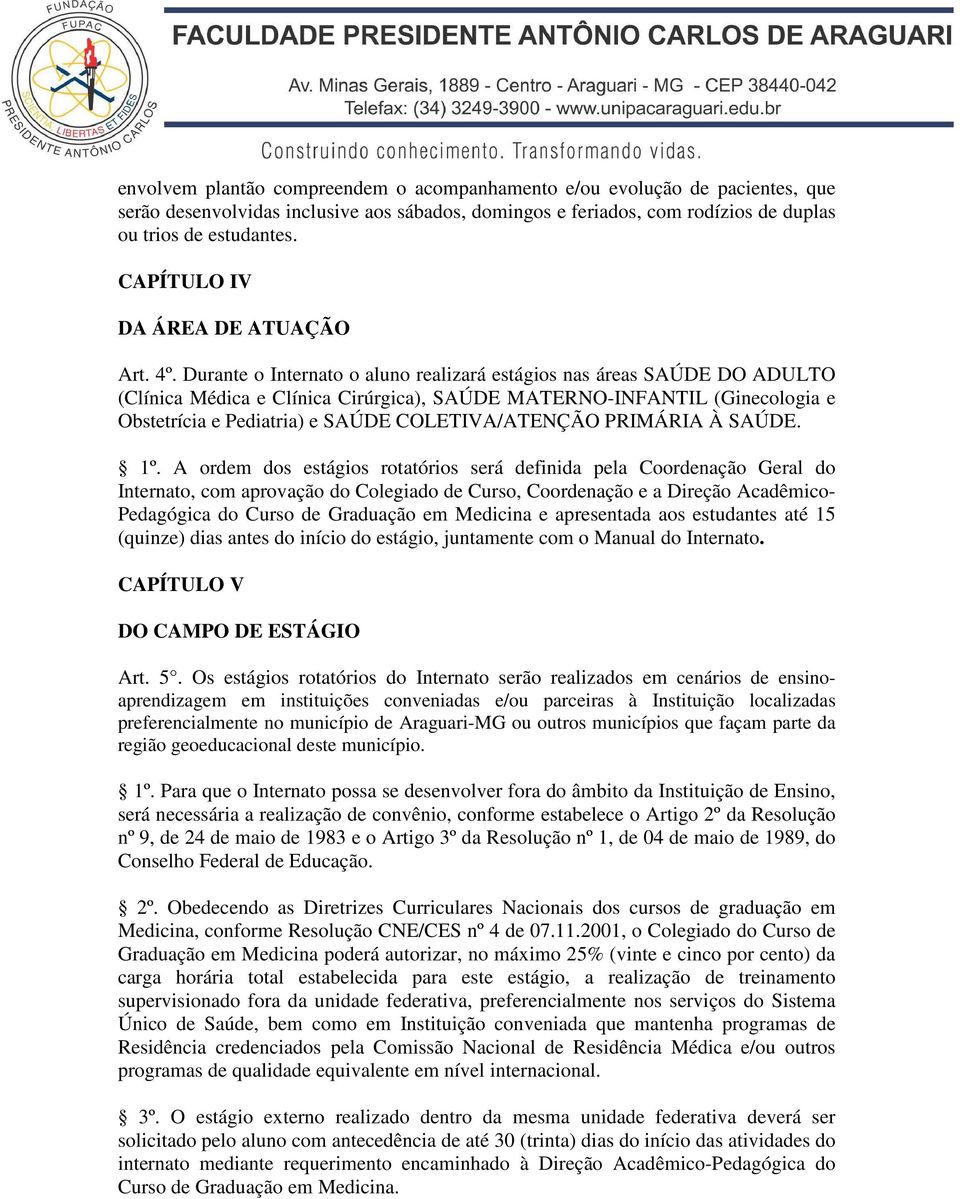 Durante o Internato o aluno realizará estágios nas áreas SAÚDE DO ADULTO (Clínica Médica e Clínica Cirúrgica), SAÚDE MATERNO-INFANTIL (Ginecologia e Obstetrícia e Pediatria) e SAÚDE COLETIVA/ATENÇÃO