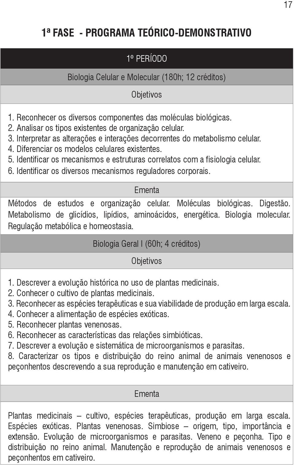 Identificar os mecanismos e estruturas correlatos com a fisiologia celular. 6. Identificar os diversos mecanismos reguladores corporais. Métodos de estudos e organização celular. Moléculas biológicas.