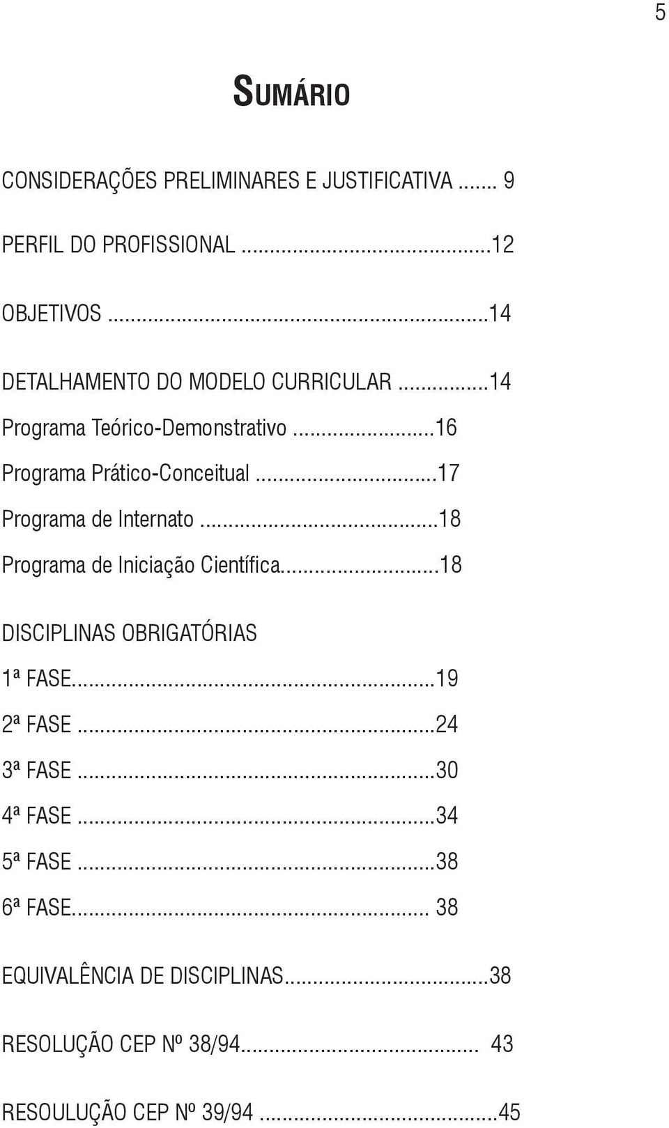 ..17 Programa de Internato...18 Programa de Iniciação Científica...18 DISCIPLINAS OBRIGATÓRIAS 1ª FASE...19 2ª FASE.