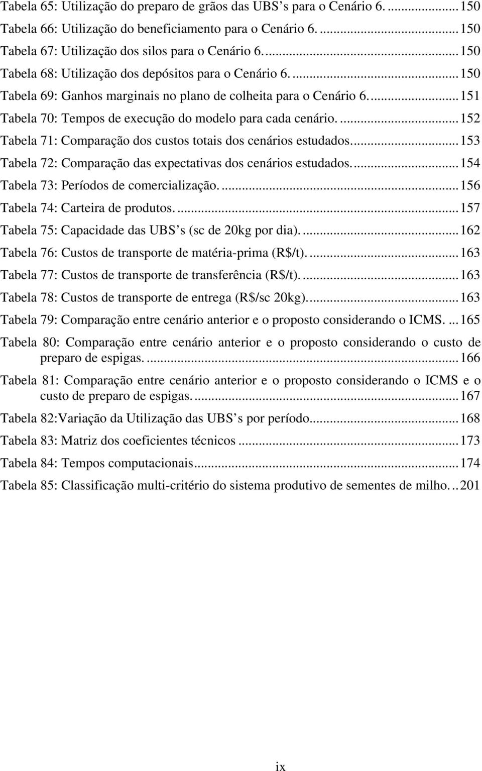 ...152 Tabela 71: Comparação dos custos totais dos cenários estudados...153 Tabela 72: Comparação das expectativas dos cenários estudados...154 Tabela 73: Períodos de comercialização.