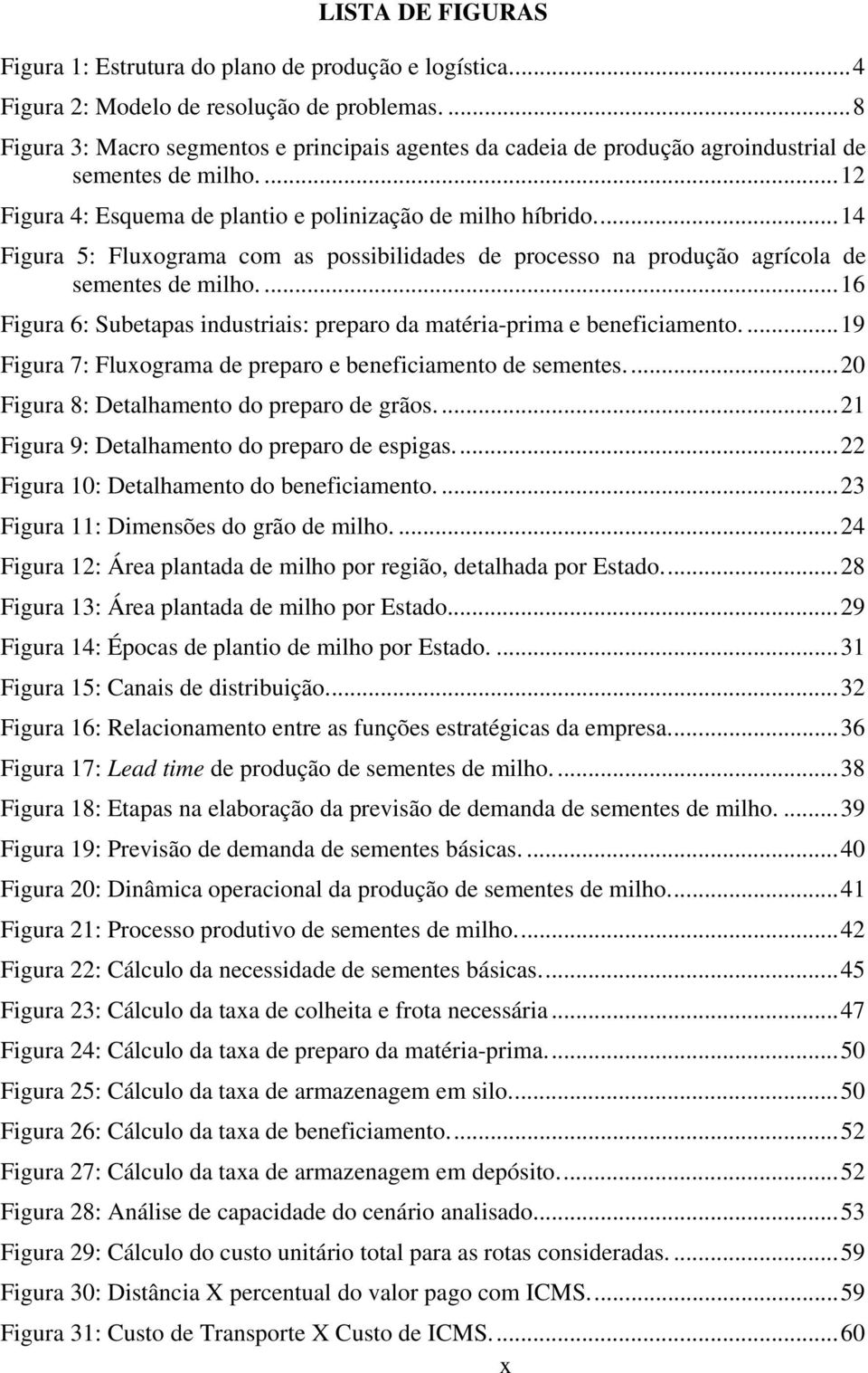 ..14 Figura 5: Fluxograma com as possibilidades de processo na produção agrícola de sementes de milho....16 Figura 6: Subetapas industriais: preparo da matéria-prima e beneficiamento.