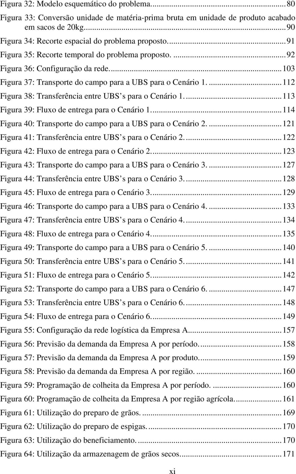 ...112 Figura 38: Transferência entre UBS s para o Cenário 1...113 Figura 39: Fluxo de entrega para o Cenário 1...114 Figura 40: Transporte do campo para a UBS para o Cenário 2.