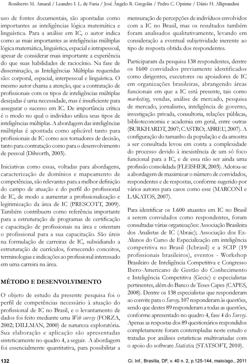 Para a análise em IC, o autor indica como as mais importantes as inteligências múltiplas lógica matemática, linguística, espacial e intrapessoal, apesar de considerar mais importante a experiência do