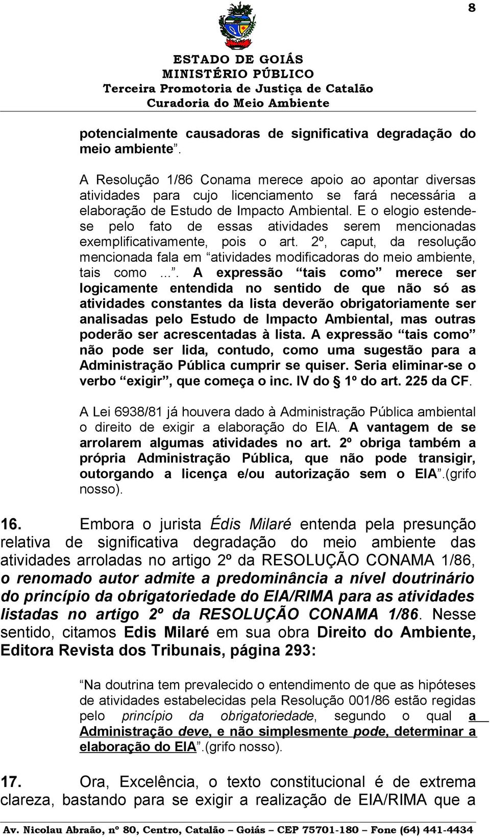 E o elogio estendese pelo fato de essas atividades serem mencionadas exemplificativamente, pois o art. 2º, caput, da resolução mencionada fala em atividades modificadoras do meio ambiente, tais como.