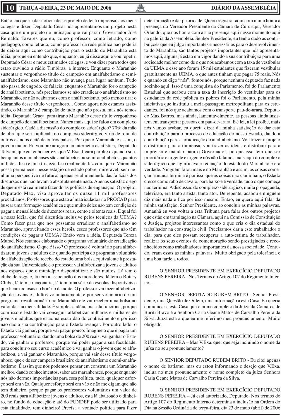 contribuição para o estado do Maranhão esta idéia, porque eu entendo que, enquanto, eu já disse aqui e vou repetir, Deputado César e meus estimados colegas, e vou dizer para todos que estão ouvindo a