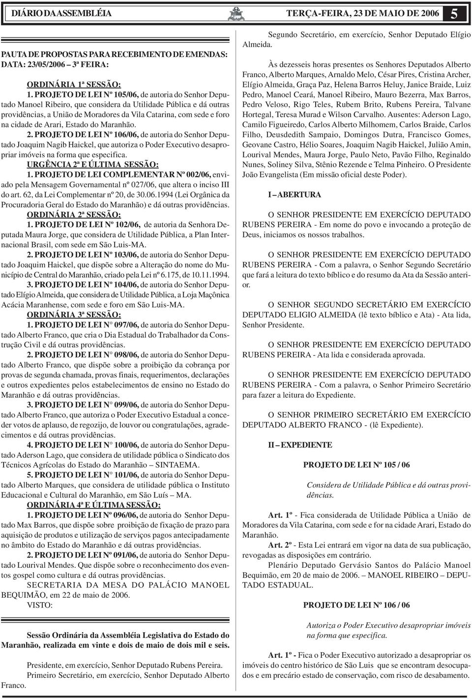 de Arari, Estado do Maranhão. 2. PROJETO DE LEI Nº 106/06, de autoria do Senhor Deputado Joaquim Nagib Haickel, que autoriza o Poder Executivo desapropriar imóveis na forma que especifica.