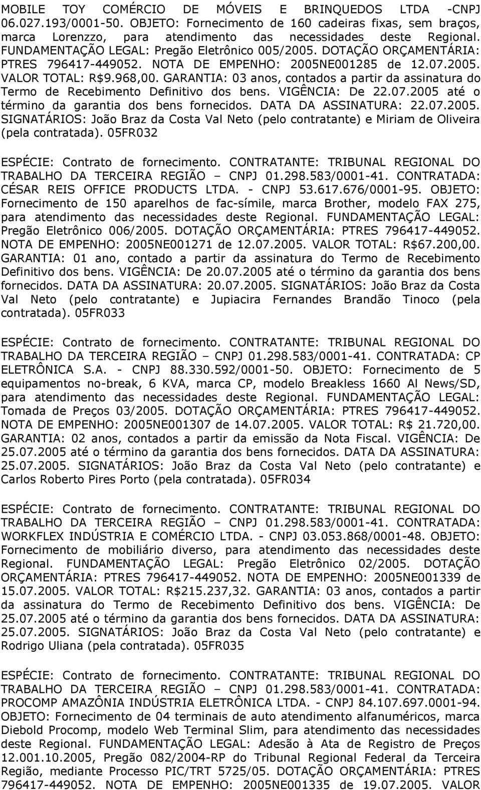 GARANTIA: 03 anos, contados a partir da assinatura do Termo de Recebimento Definitivo dos bens. VIGÊNCIA: De 22.07.2005 