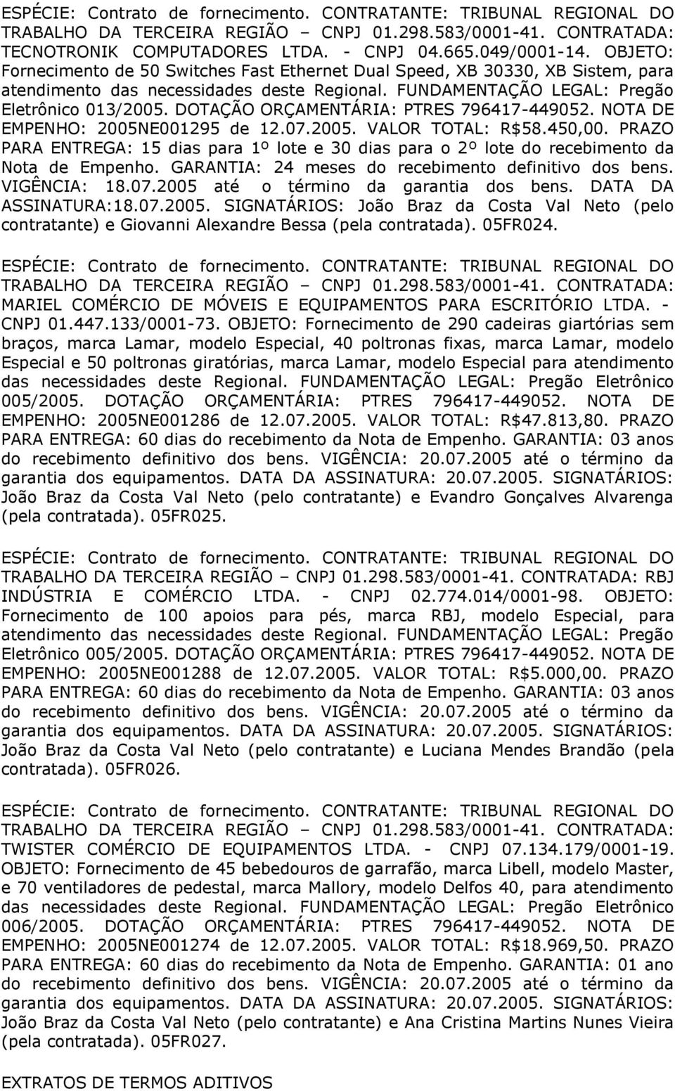 PRAZO PARA ENTREGA: 15 dias para 1º lote e 30 dias para o 2º lote do recebimento da Nota de Empenho. GARANTIA: 24 meses do recebimento definitivo dos bens. VIGÊNCIA: 18.07.