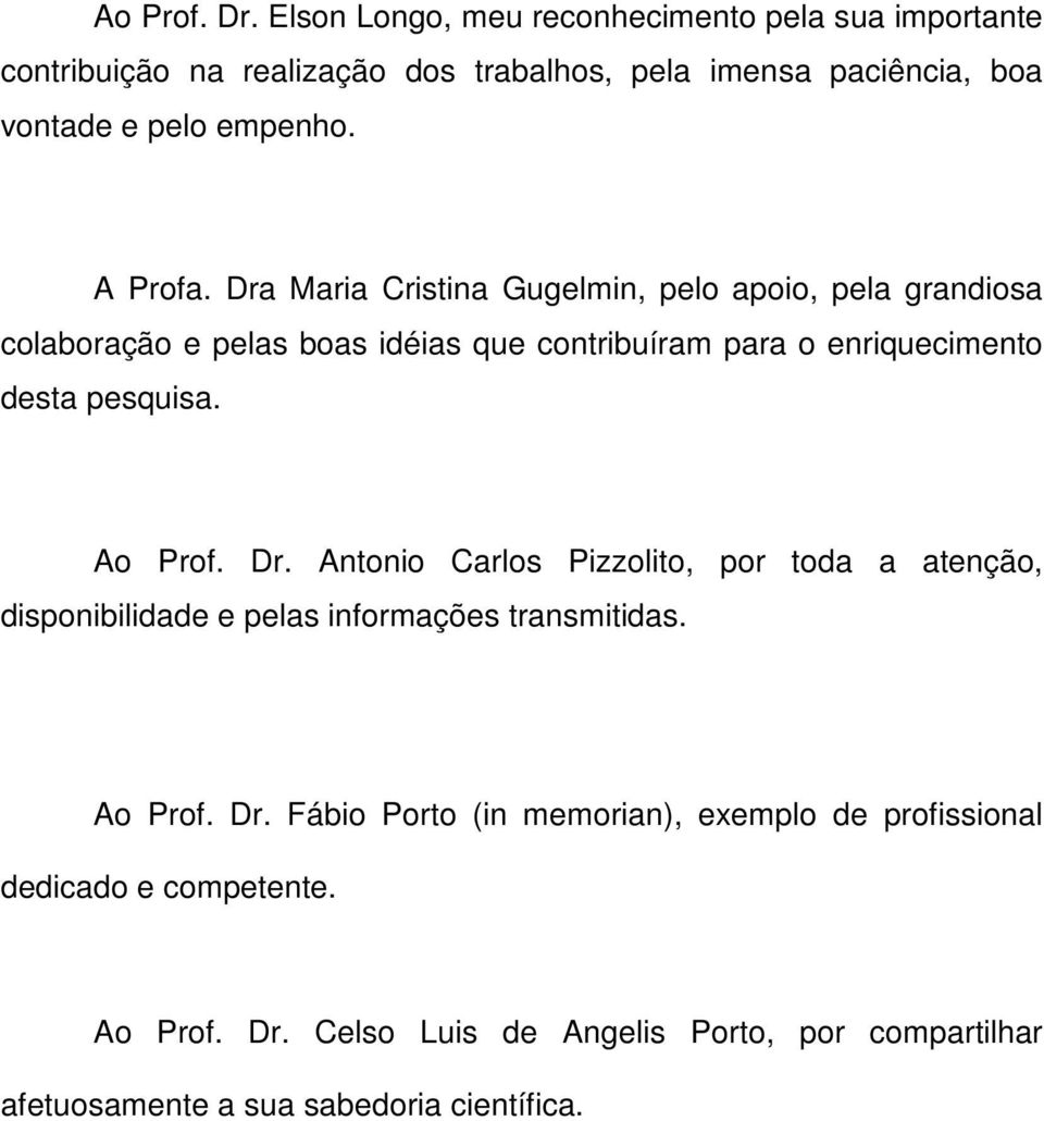 A Profa. Dra Maria Cristina Gugelmin, pelo apoio, pela grandiosa colaboração e pelas boas idéias que contribuíram para o enriquecimento desta pesquisa.