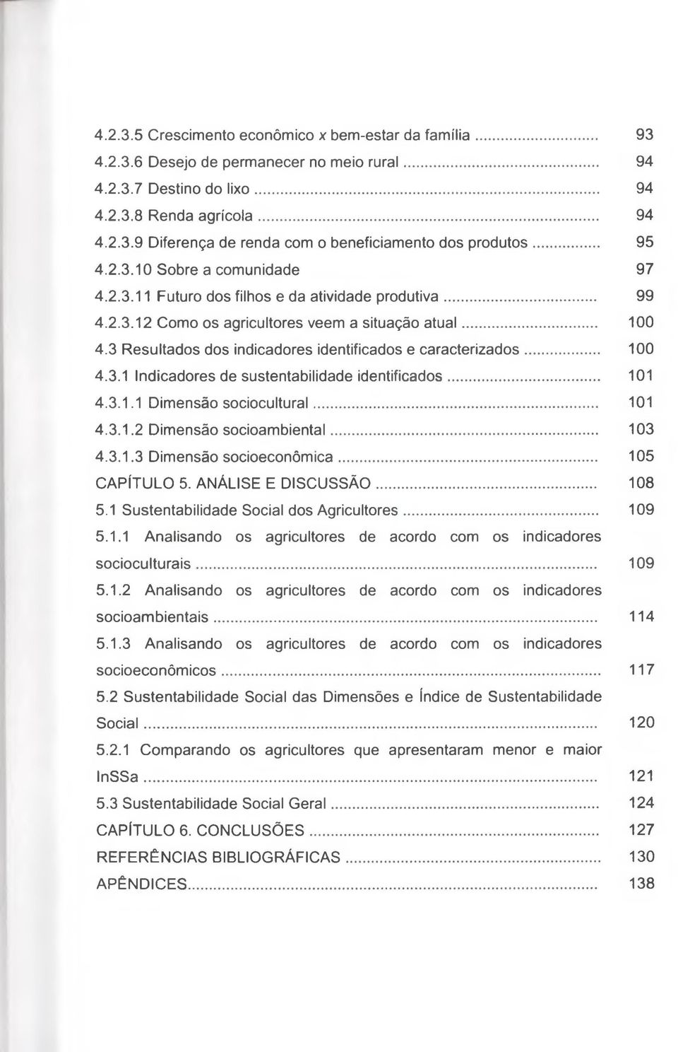 3 Resultados dos indicadores identificados e caracterizados... 100 4.3.1 Indicadores de sustentabilidade identificados... 101 4.3.1.1 Dimensão sociocultural... 101 4.3.1.2 Dimensão socioambiental.