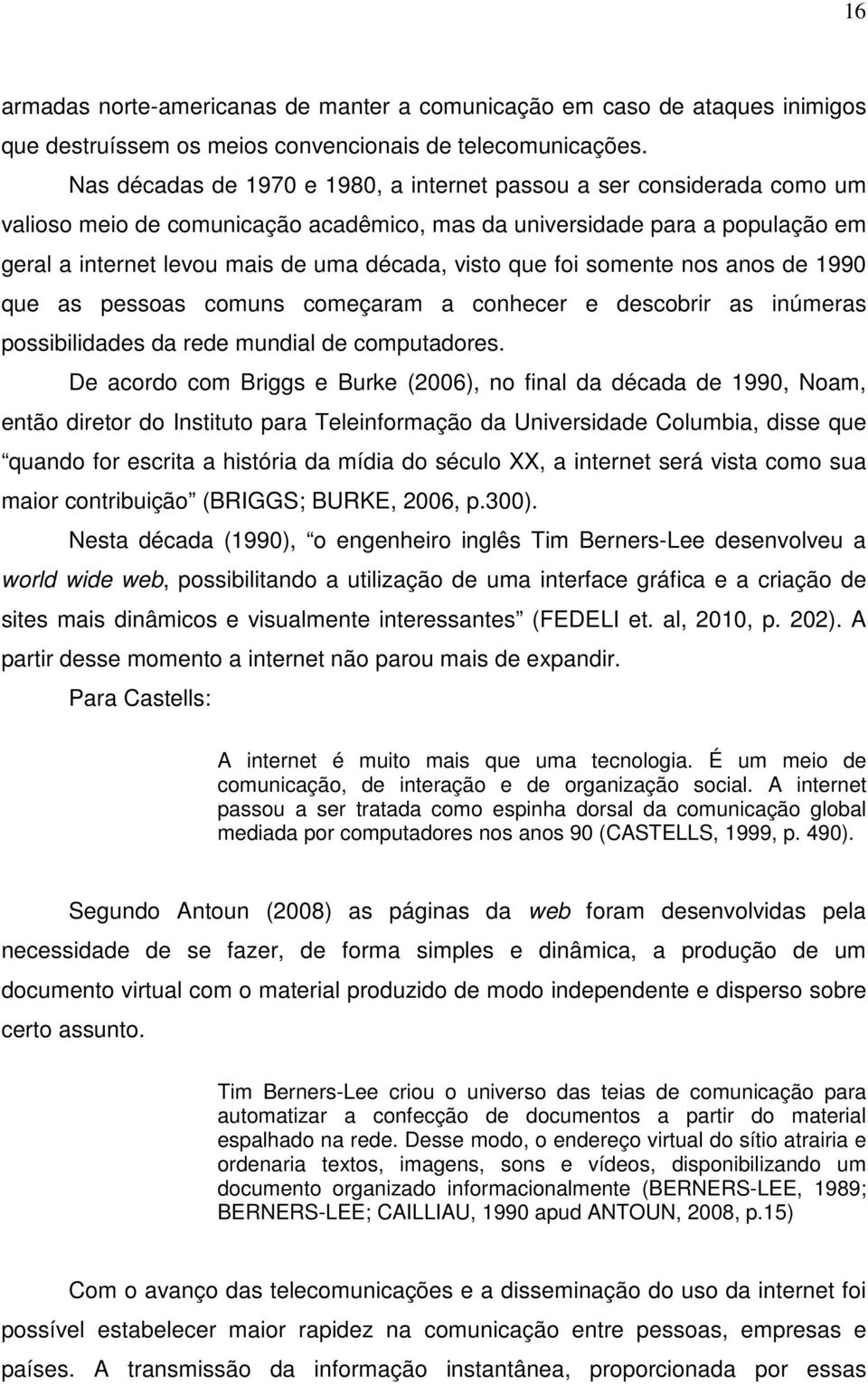 que foi somente nos anos de 1990 que as pessoas comuns começaram a conhecer e descobrir as inúmeras possibilidades da rede mundial de computadores.