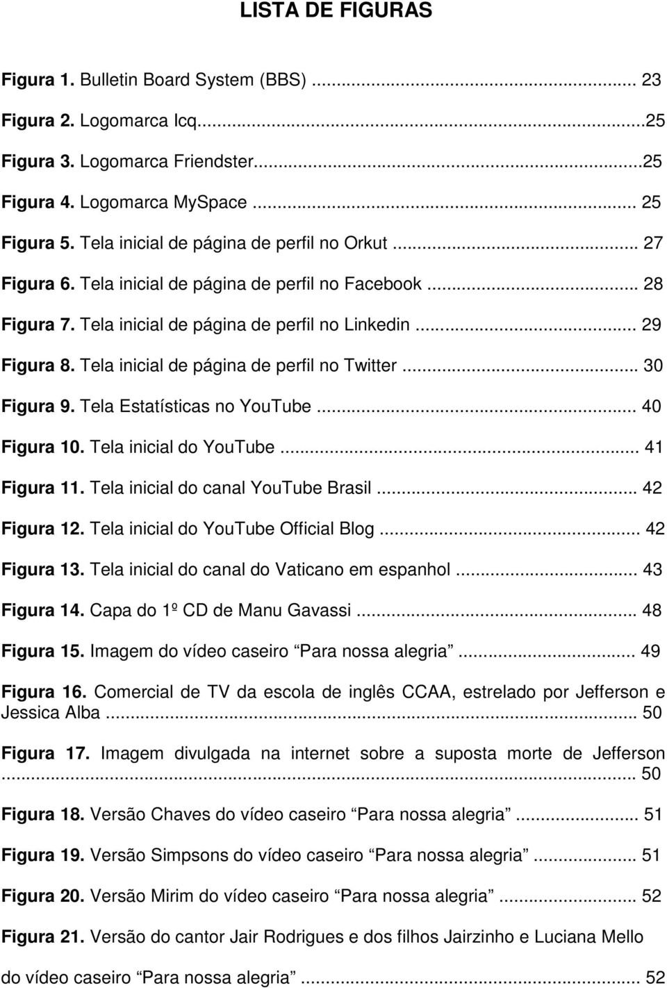 Tela inicial de página de perfil no Twitter... 30 Figura 9. Tela Estatísticas no YouTube... 40 Figura 10. Tela inicial do YouTube... 41 Figura 11. Tela inicial do canal YouTube Brasil... 42 Figura 12.