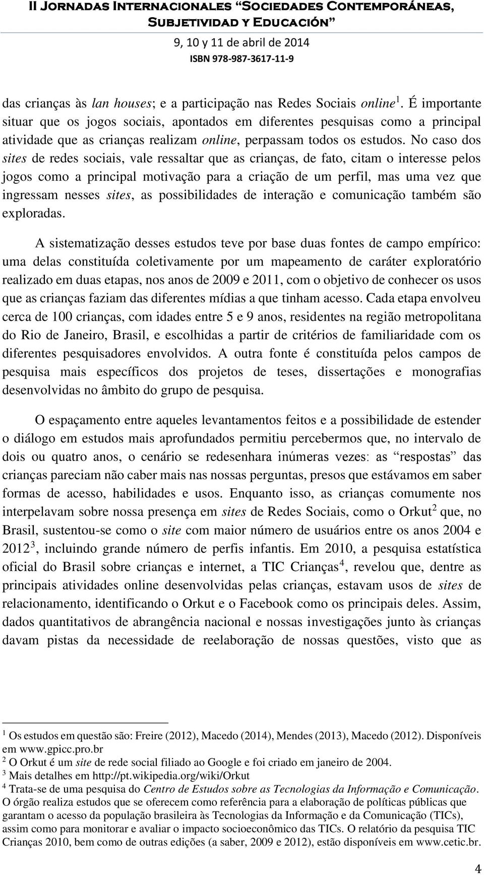 No caso dos sites de redes sociais, vale ressaltar que as crianças, de fato, citam o interesse pelos jogos como a principal motivação para a criação de um perfil, mas uma vez que ingressam nesses