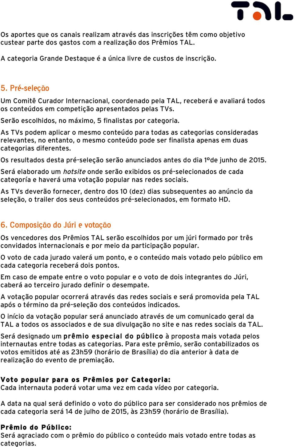 Pré-seleção Um Comitê Curador Internacional, coordenado pela TAL, receberá e avaliará todos os conteúdos em competição apresentados pelas TVs. Serão escolhidos, no máximo, 5 finalistas por categoria.