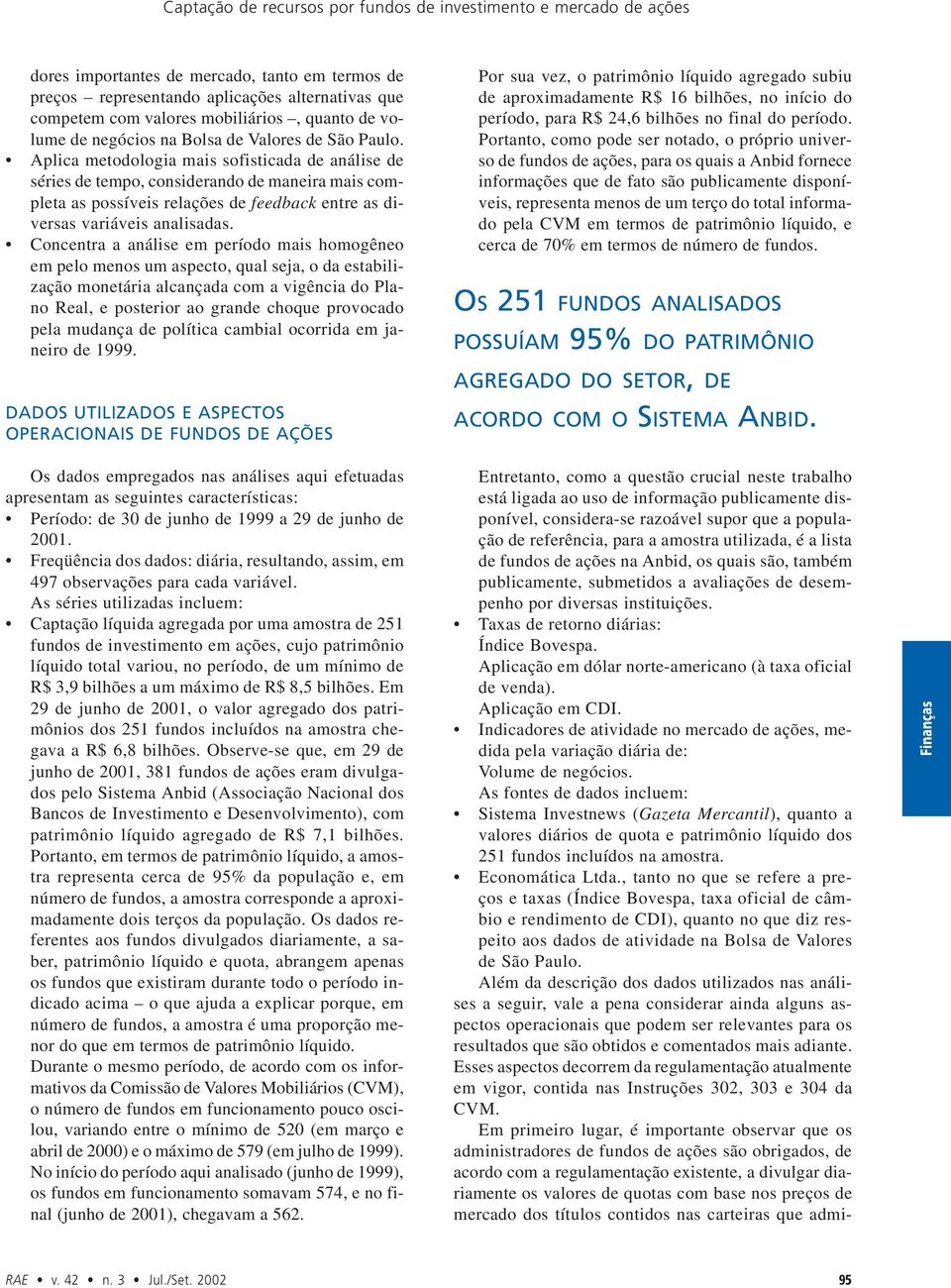 Aplica metodologia mais sofisticada de análise de séries de tempo, considerando de maneira mais completa as possíveis relações de feedback entre as diversas variáveis analisadas.