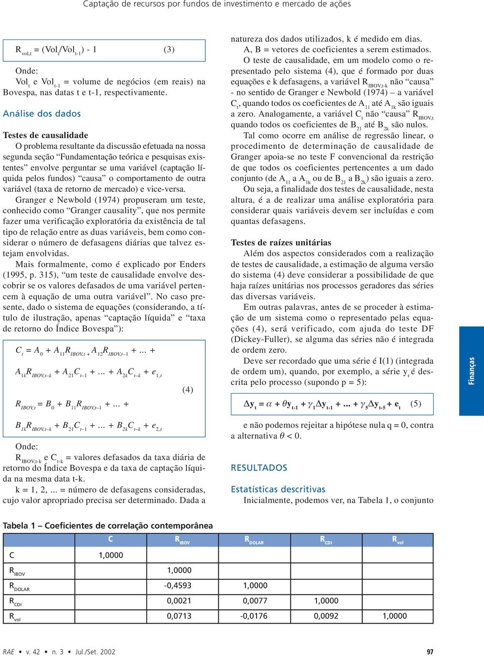 Análise dos dados Testes de causalidade O problema resultante da discussão efetuada na nossa segunda seção Fundamentação teórica e pesquisas existentes envolve perguntar se uma variável (captação