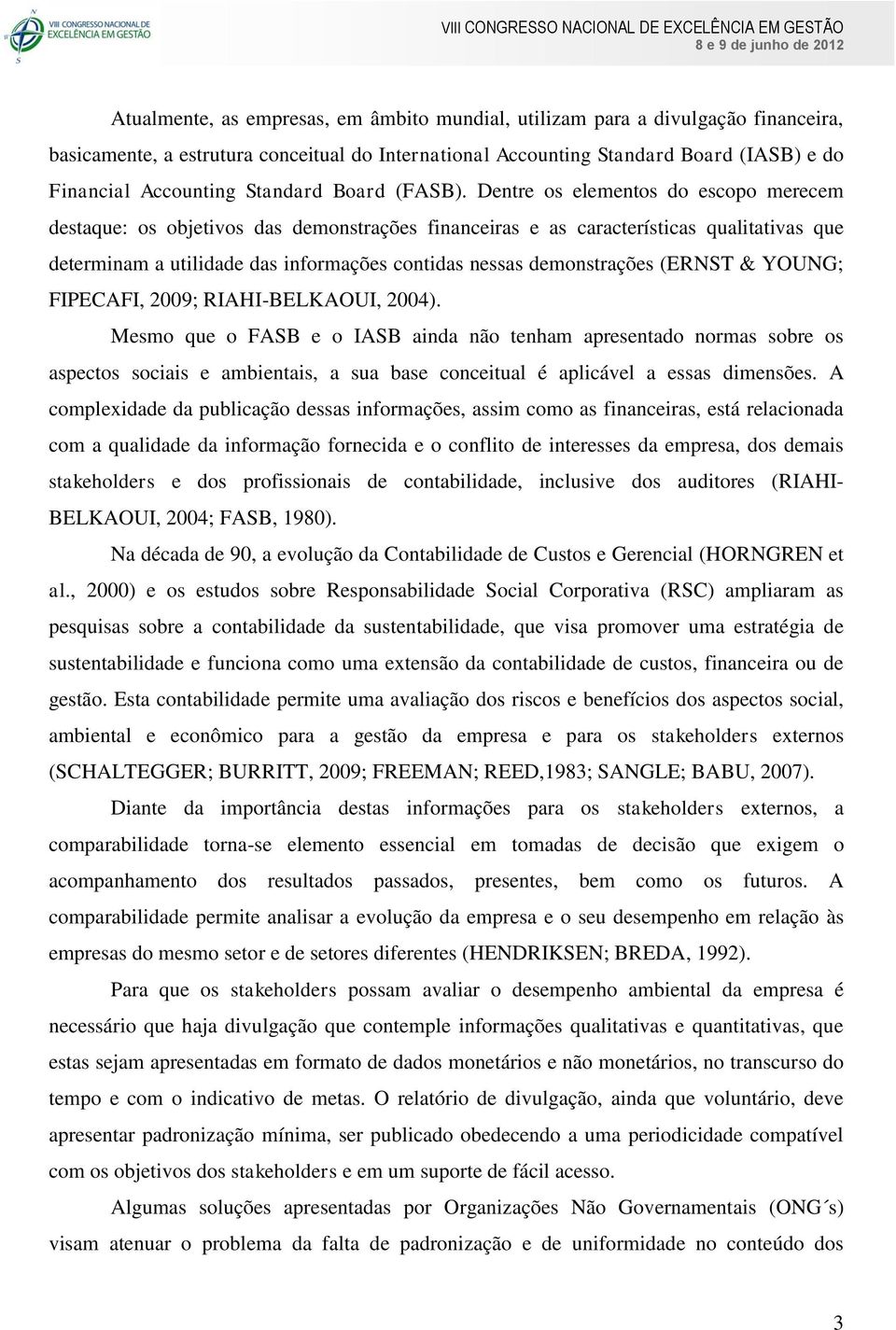 Dentre os elementos do escopo merecem destaque: os objetivos das demonstrações financeiras e as características qualitativas que determinam a utilidade das informações contidas nessas demonstrações