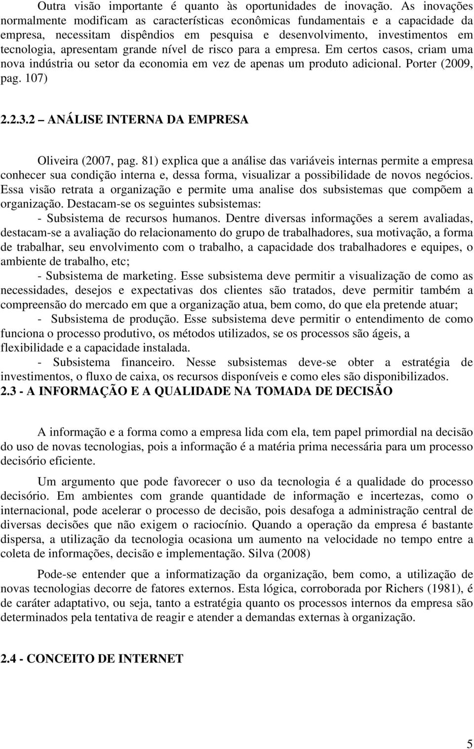 grande nível de risco para a empresa. Em certos casos, criam uma nova indústria ou setor da economia em vez de apenas um produto adicional. Porter (2009, pag. 107) 2.2.3.