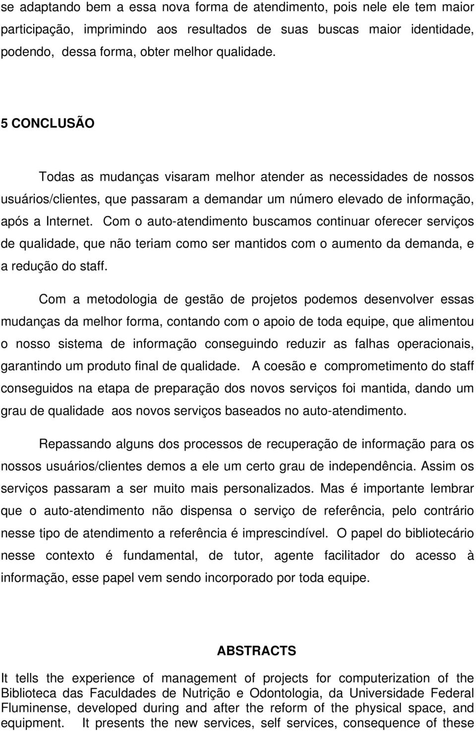 Com o auto-atendimento buscamos continuar oferecer serviços de qualidade, que não teriam como ser mantidos com o aumento da demanda, e a redução do staff.