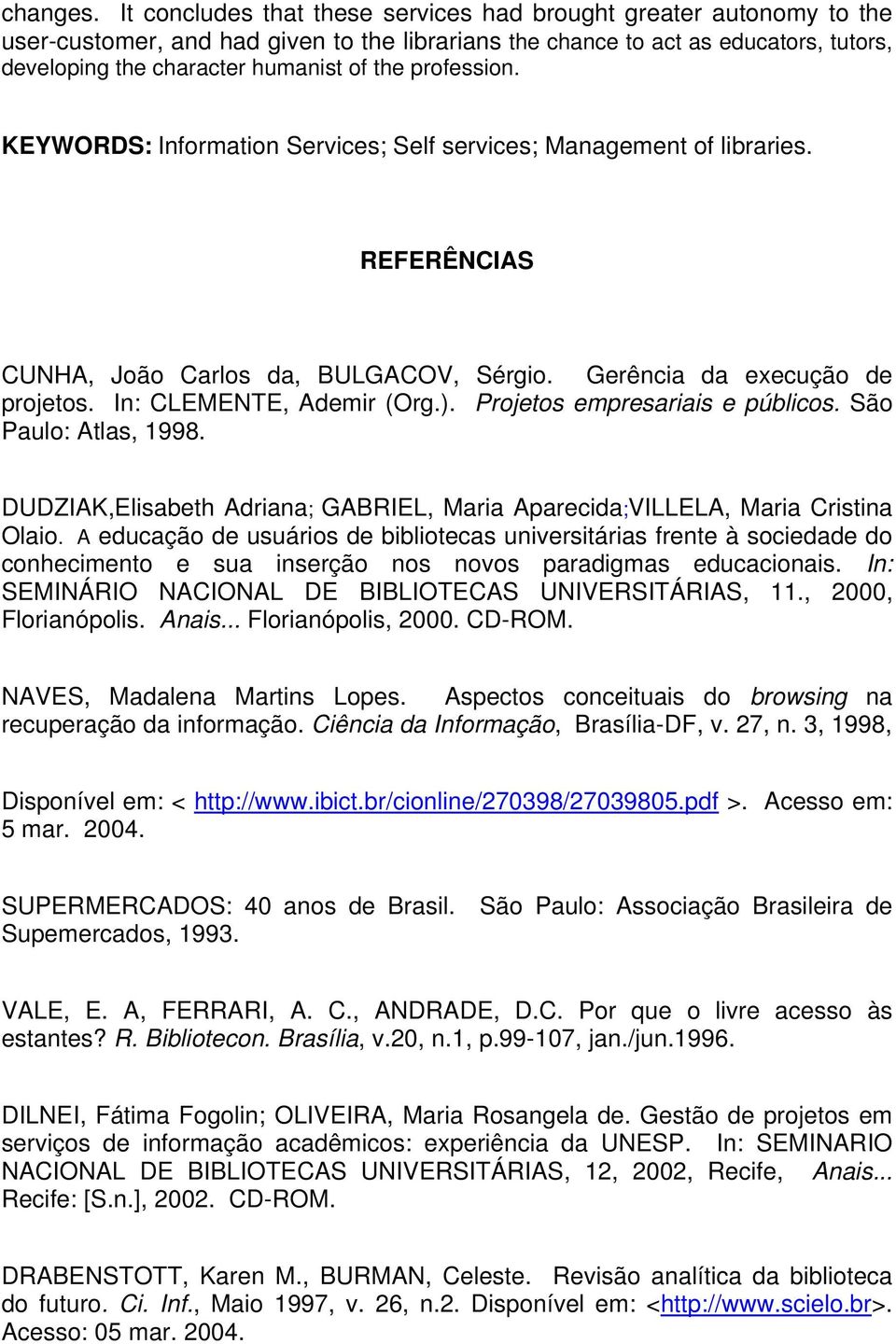 profession. KEYWORDS: Information Services; Self services; Management of libraries. REFERÊNCIAS CUNHA, João Carlos da, BULGACOV, Sérgio. Gerência da execução de projetos. In: CLEMENTE, Ademir (Org.).