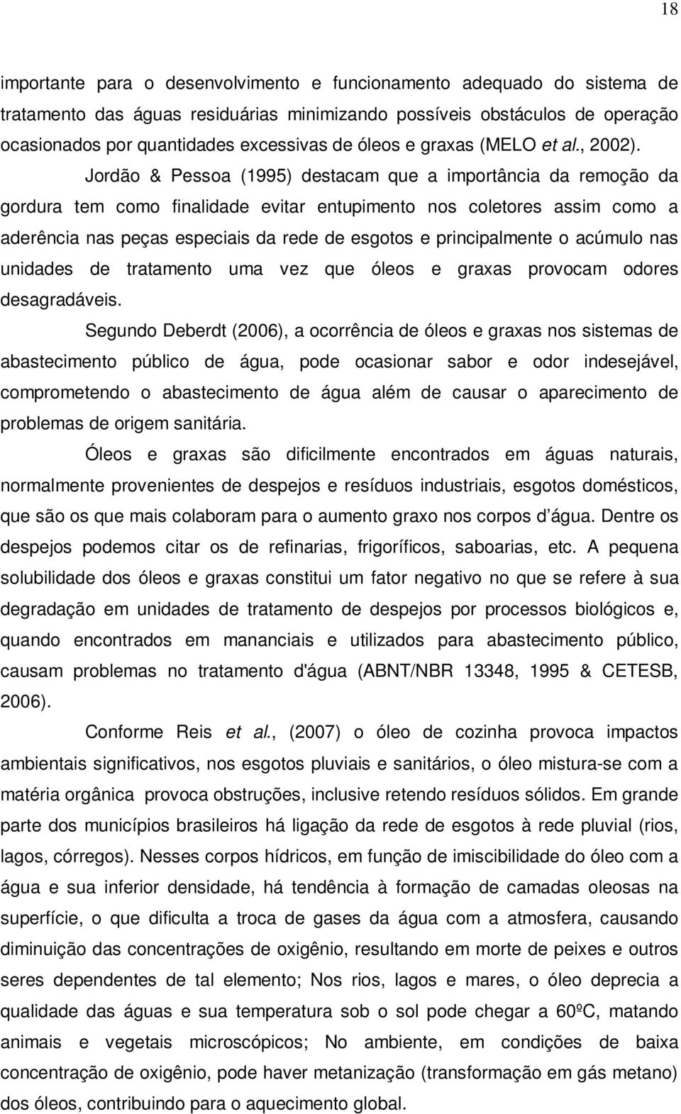 Jordão & Pessoa (1995) destacam que a importância da remoção da gordura tem como finalidade evitar entupimento nos coletores assim como a aderência nas peças especiais da rede de esgotos e