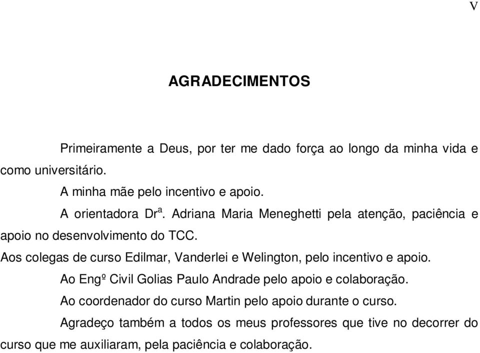 Aos colegas de curso Edilmar, Vanderlei e Welington, pelo incentivo e apoio. Ao Engº Civil Golias Paulo Andrade pelo apoio e colaboração.