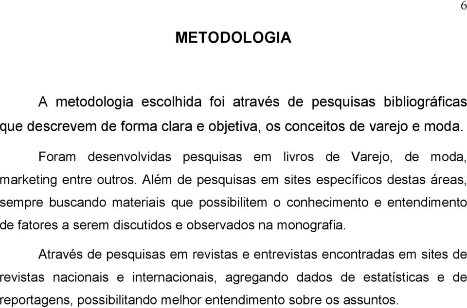 Além de pesquisas em sites específicos destas áreas, sempre buscando materiais que possibilitem o conhecimento e entendimento de fatores a serem discutidos e