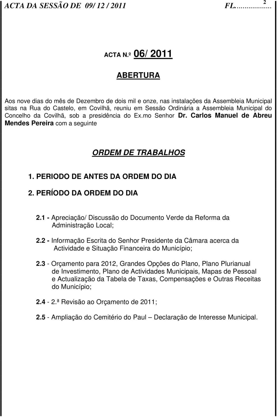 do Concelho da Covilhã, sob a presidência do Ex.mo Senhor Dr. Carlos Manuel de Abreu Mendes Pereira com a seguinte ORDEM DE TRABALHOS 1. PERIODO DE ANTES DA ORDEM DO DIA 2. PERÍODO DA ORDEM DO DIA 2.