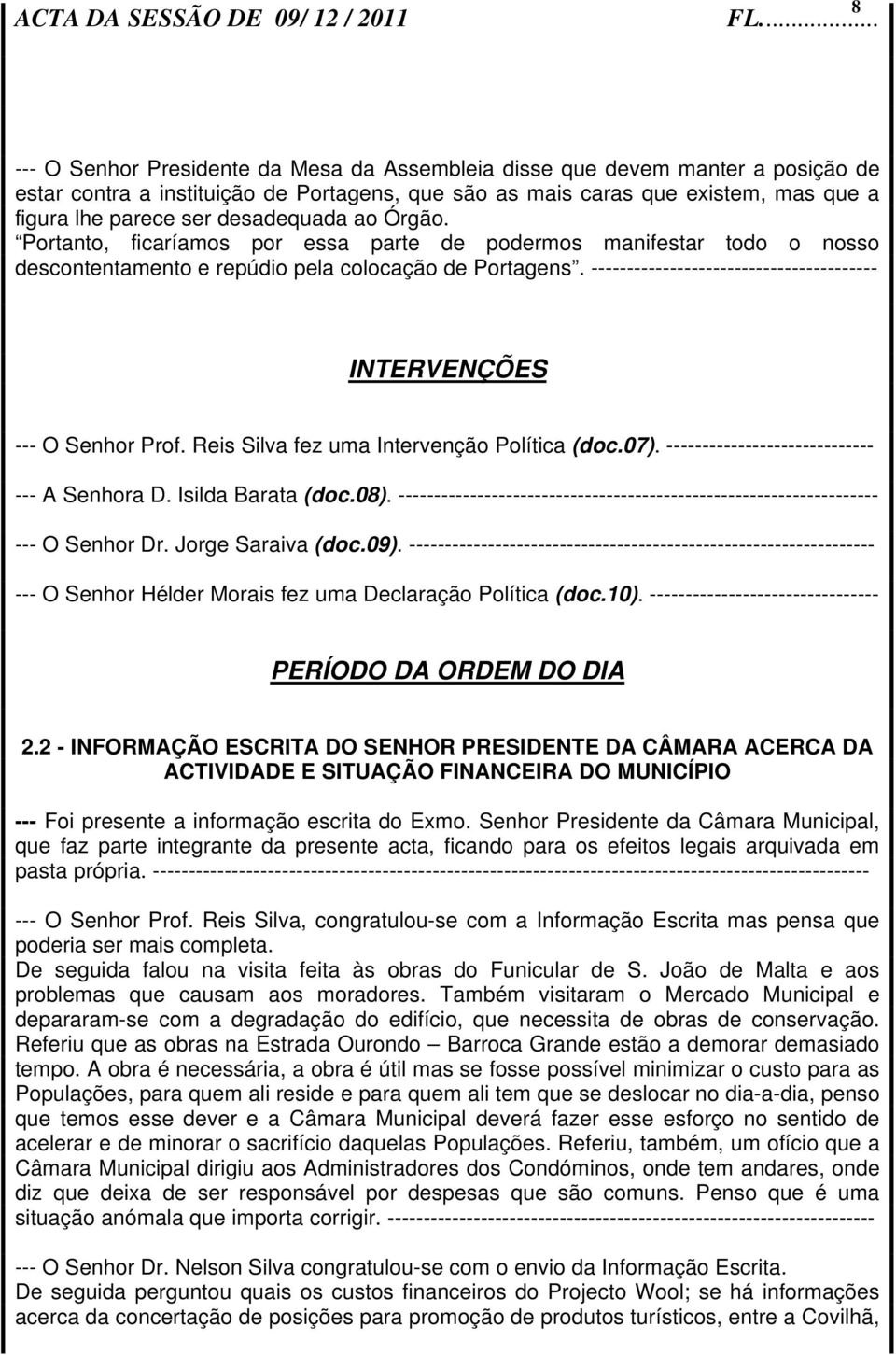 ---------------------------------------- INTERVENÇÕES --- O Senhor Prof. Reis Silva fez uma Intervenção Política (doc.07). ----------------------------- --- A Senhora D. Isilda Barata (doc.08).