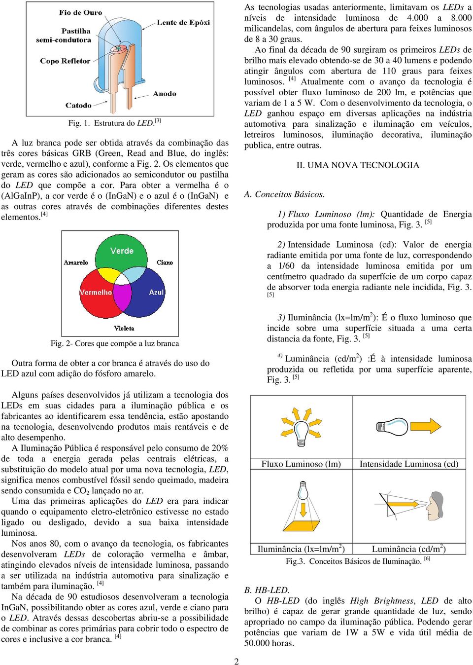 Para obter a vermelha é o (AlGaInP), a cor verde é o (InGaN) e o azul é o (InGaN) e as outras cores através de combinações diferentes destes elementos.