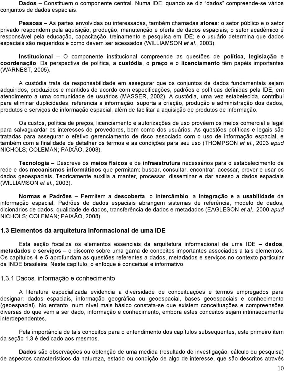 responsável pela educação, capacitação, treinamento e pesquisa em IDE; e o usuário determina que dados espaciais são requeridos e como devem ser acessados (WILLIAMSON et al., 2003).